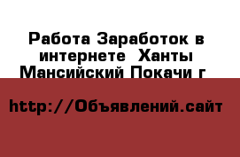 Работа Заработок в интернете. Ханты-Мансийский,Покачи г.